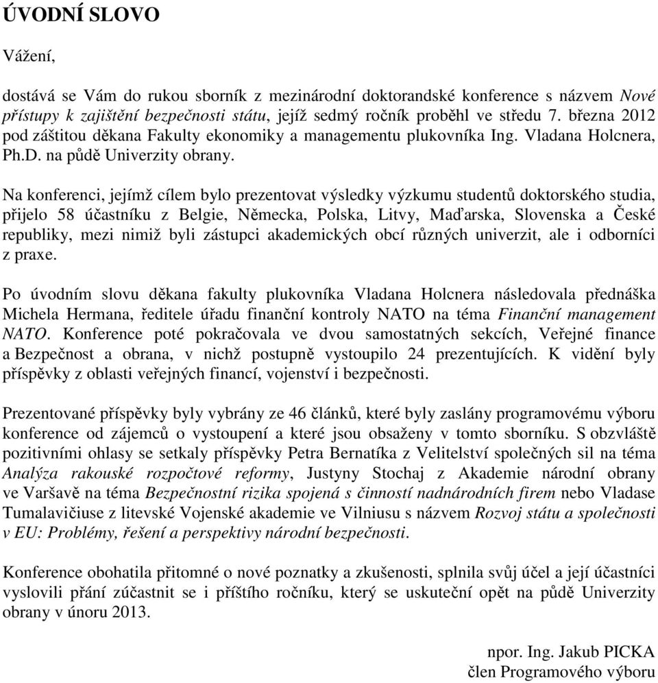 Na konferenci, jejímž cílem bylo prezentovat výsledky výzkumu studentů doktorského studia, přijelo 58 účastníku z Belgie, Německa, Polska, Litvy, Maďarska, Slovenska a České republiky, mezi nimiž