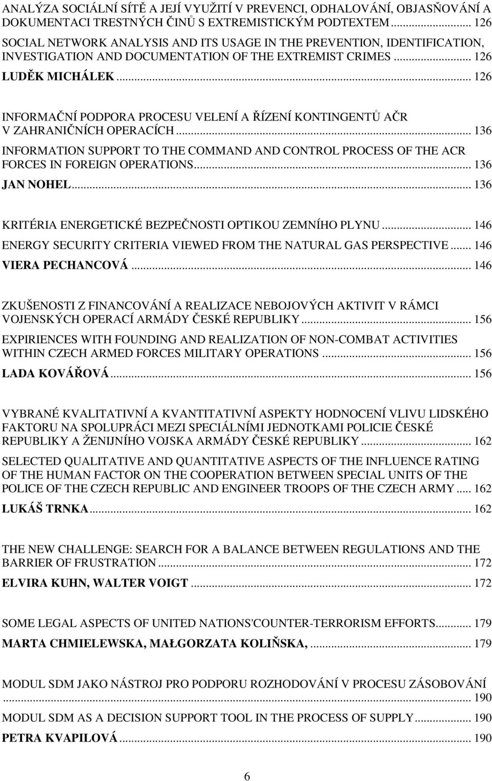 .. 126 INFORMAČNÍ PODPORA PROCESU VELENÍ A ŘÍZENÍ KONTINGENTŮ AČR V ZAHRANIČNÍCH OPERACÍCH... 136 INFORMATION SUPPORT TO THE COMMAND AND CONTROL PROCESS OF THE ACR FORCES IN FOREIGN OPERATIONS.