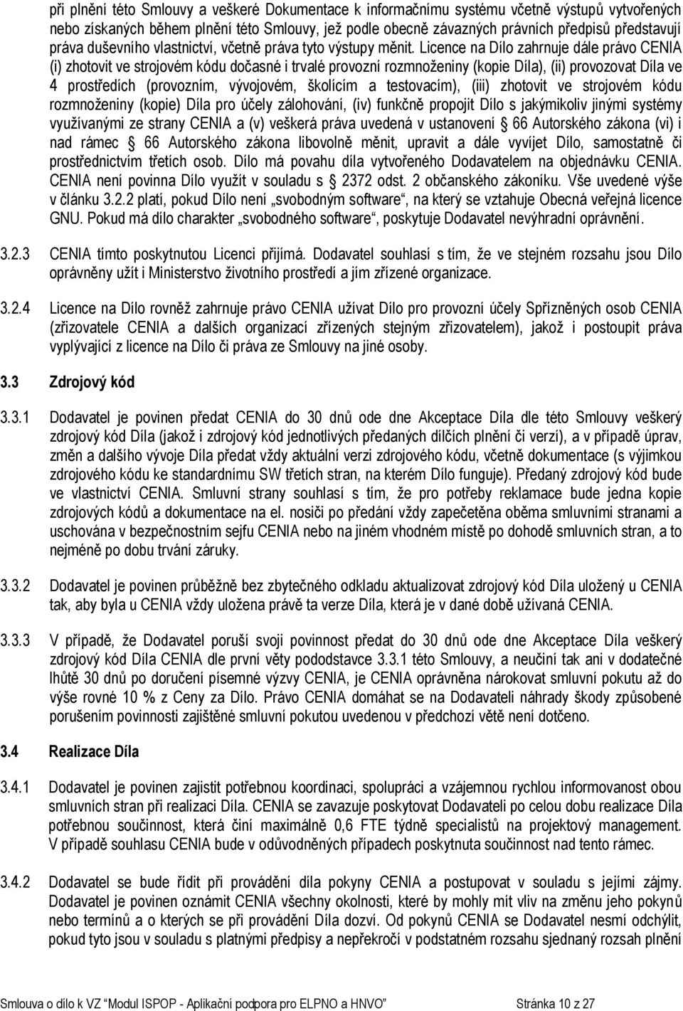 Licence na Dílo zahrnuje dále právo CENIA (i) zhotovit ve strojovém kódu dočasné i trvalé provozní rozmnoženiny (kopie Díla), (ii) provozovat Díla ve 4 prostředích (provozním, vývojovém, školícím a