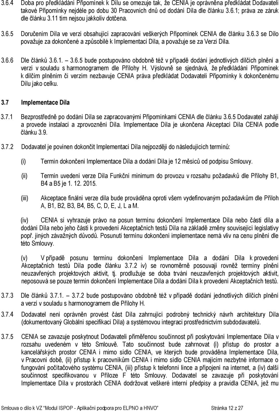 3.6.6 Dle článků 3.6.1. 3.6.5 bude postupováno obdobně též v případě dodání jednotlivých dílčích plnění a verzí v souladu s harmonogramem dle Přílohy H.