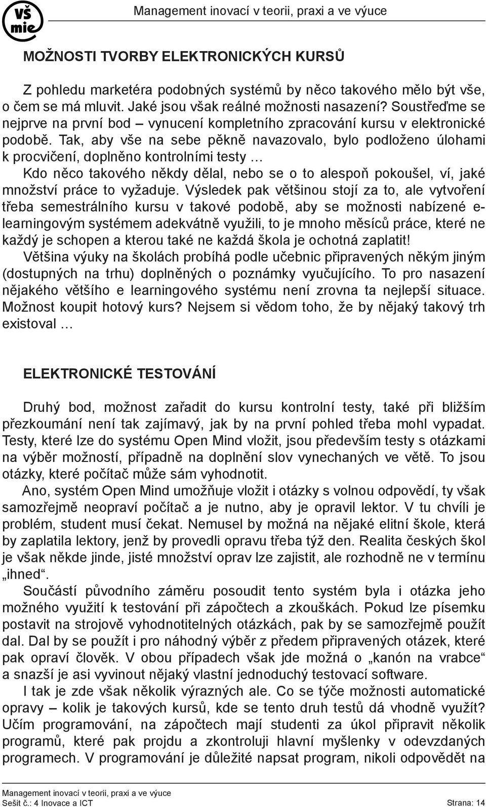 Tak, aby vše na sebe pěkně navazovalo, bylo podloženo úlohami k procvičení, doplněno kontrolními testy Kdo něco takového někdy dělal, nebo se o to alespoň pokoušel, ví, jaké množství práce to