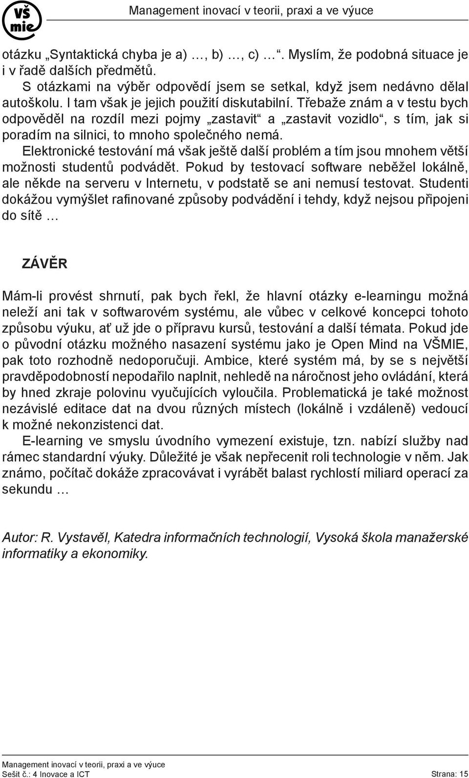 Elektronické testování má však ještě další problém a tím jsou mnohem větší možnosti studentů podvádět.