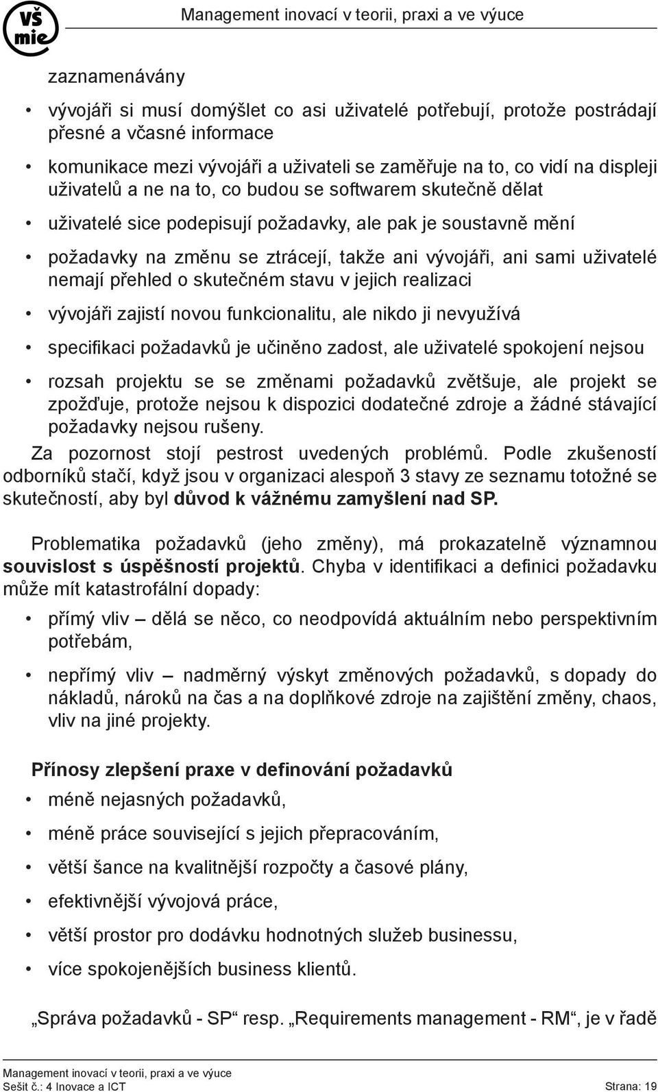 skutečném stavu v jejich realizaci vývojáři zajistí novou funkcionalitu, ale nikdo ji nevyužívá specifikaci požadavků je učiněno zadost, ale uživatelé spokojení nejsou rozsah projektu se se změnami