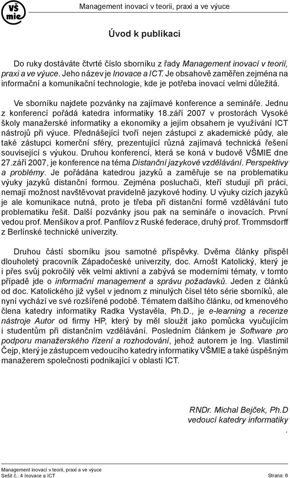 Jednu z konferencí pořádá katedra informatiky 18.září 2007 v prostorách Vysoké školy manažerské informatiky a ekonomiky a jejím obsahem je využívání ICT nástrojů při výuce.