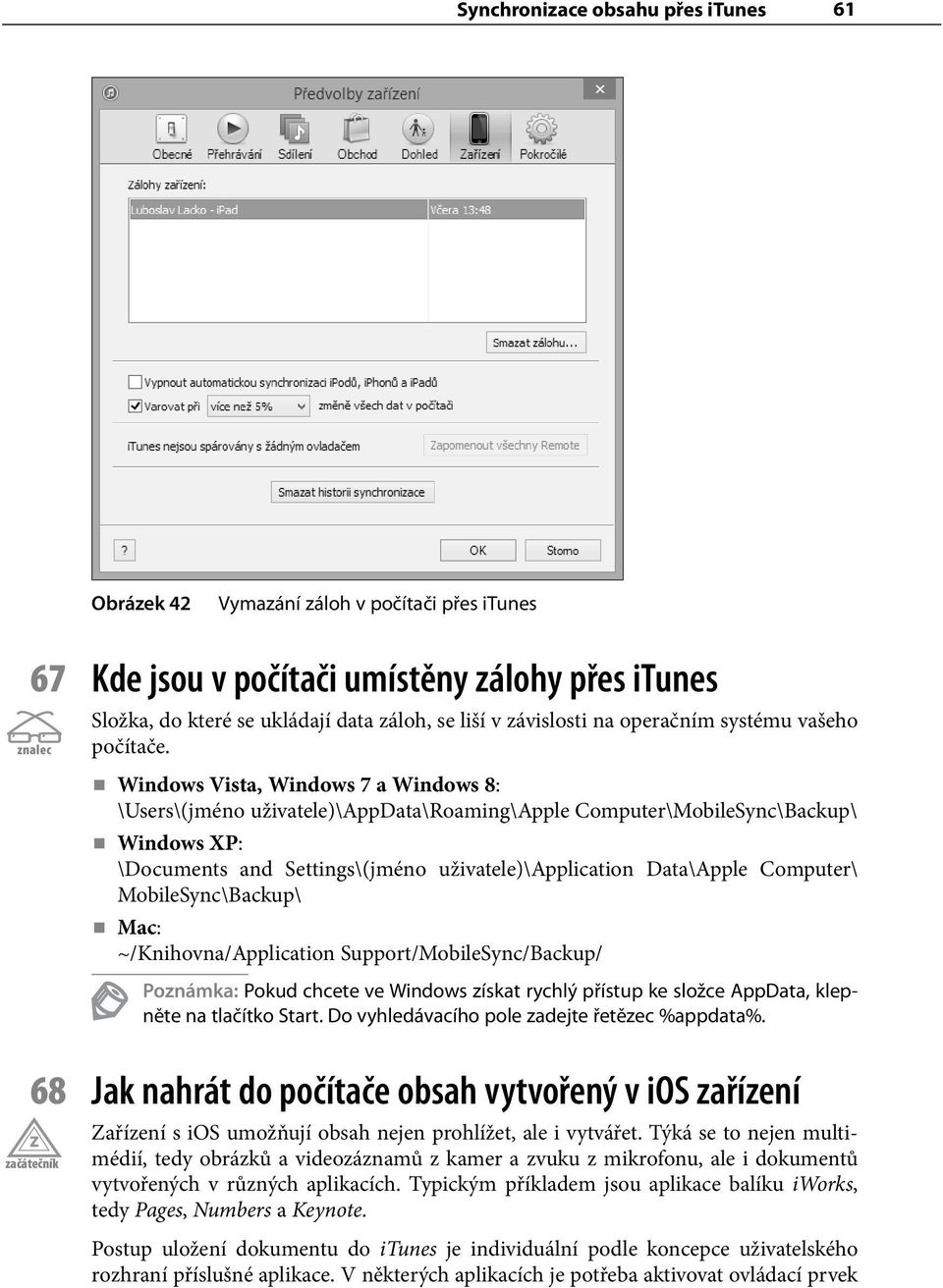 Windows Vista, Windows 7 a Windows 8: \Users\(jméno uživatele)\appdata\roaming\apple Computer\MobileSync\Backup\ Windows XP: \Documents and Settings\(jméno uživatele)\application Data\Apple Computer\