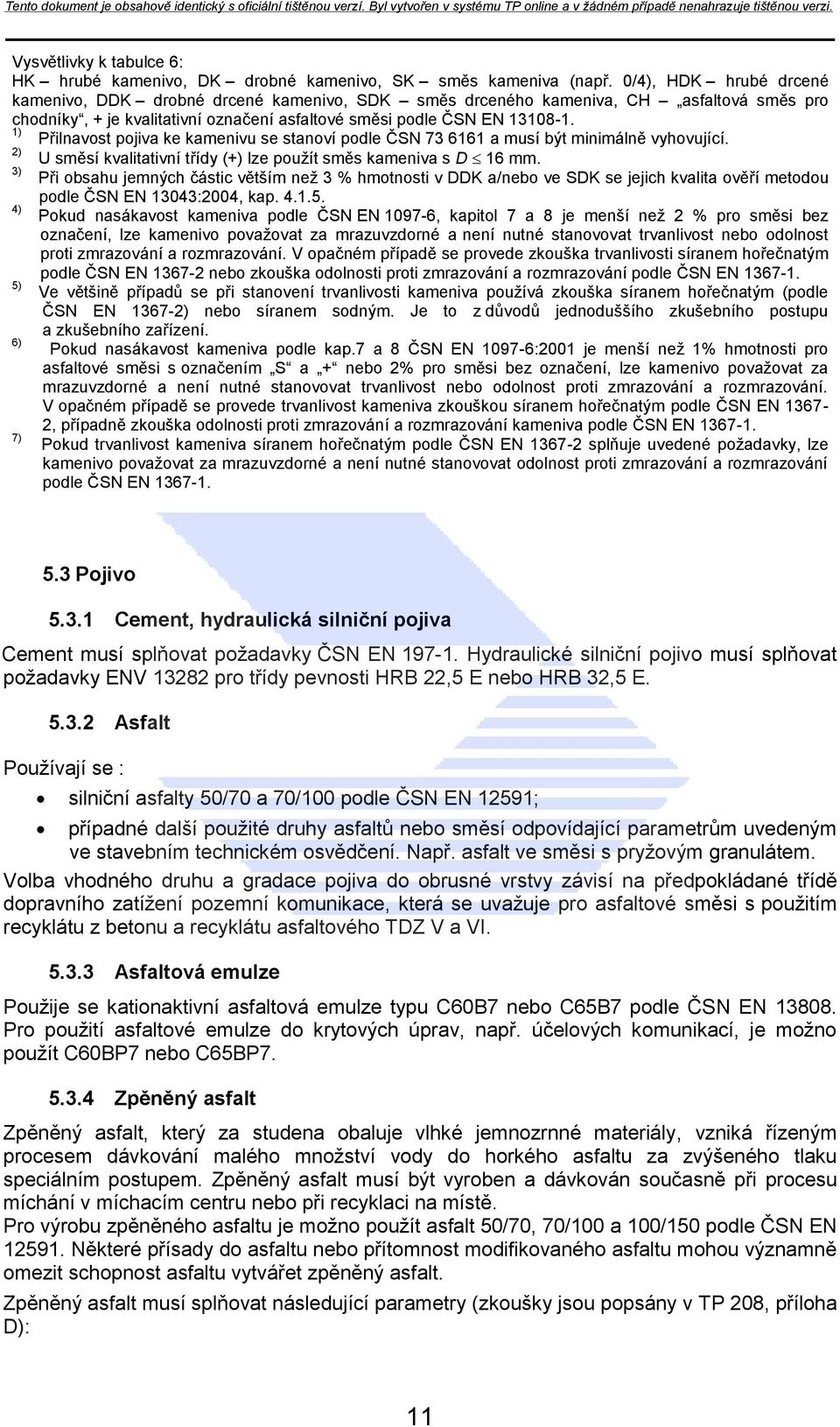 1) Přilnavost pojiva ke kamenivu se stanoví podle ČSN 73 6161 a musí být minimálně vyhovující. 2) U směsí kvalitativní třídy (+) lze pouţít směs kameniva s D 16 mm.