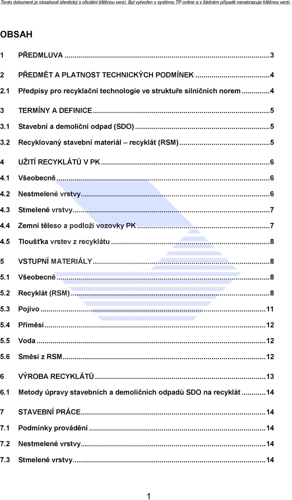 4 Zemní těleso a podloţí vozovky PK... 7 4.5 Tloušťka vrstev z recyklátu... 8 5 VSTUPNÍ MATERIÁLY... 8 5.1 Všeobecně... 8 5.2 Recyklát (RSM)... 8 5.3 Pojivo... 11 5.4 Příměsi... 12 5.5 Voda... 12 5.6 Směsi z RSM.