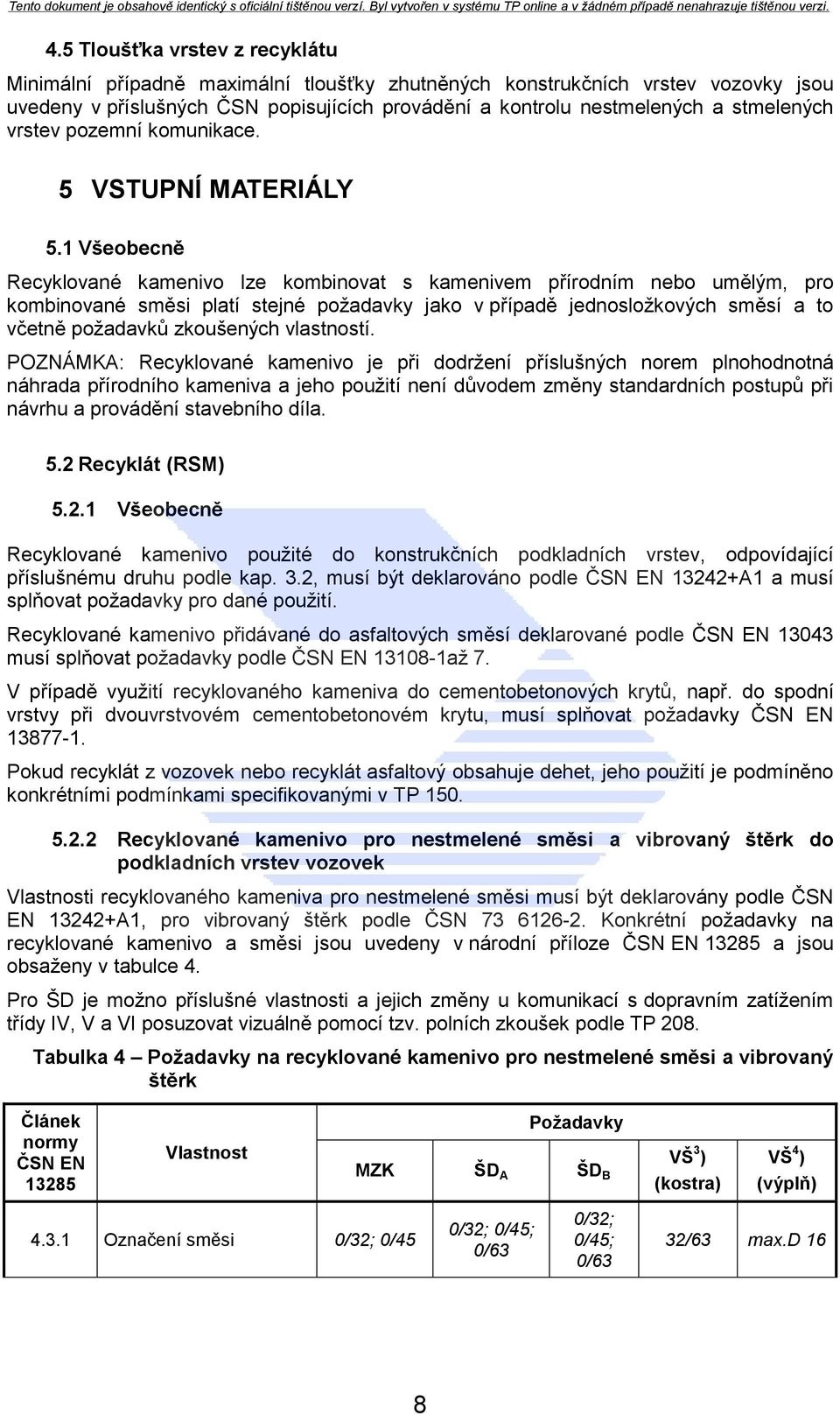 1 Všeobecně Recyklované kamenivo lze kombinovat s kamenivem přírodním nebo umělým, pro kombinované směsi platí stejné poţadavky jako v případě jednosloţkových směsí a to včetně poţadavků zkoušených