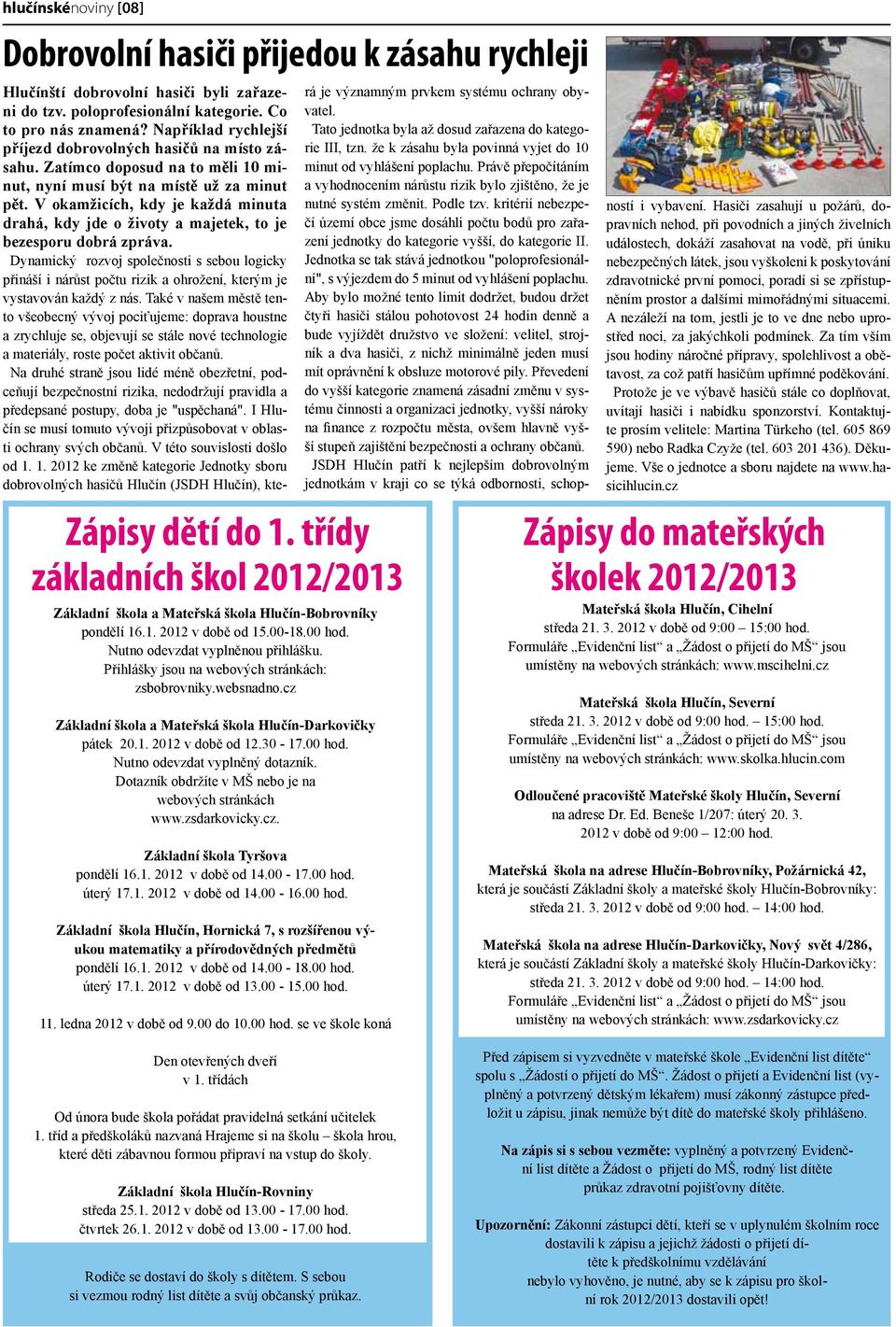 00 hod. Nutno odevzdat vyplněný dotazník. Dotazník obdržíte v MŠ nebo je na webových stránkách www.zsdarkovicky.cz. Základní škola Tyršova pondělí 16.1. 2012 v době od 14.00-17.00 hod. úterý 17.1. 2012 v době od 14.00-16.