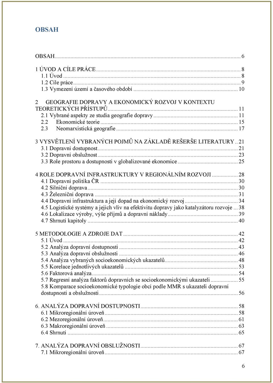 1 Dopravní dostupnost... 21 3.2 Dopravní obslužnost... 23 3.3 Role prostoru a dostupnosti v globalizované ekonomice... 25 4 ROLE DOPRAVNÍ INFRASTRUKTURY V REGIONÁLNÍM ROZVOJI... 28 4.