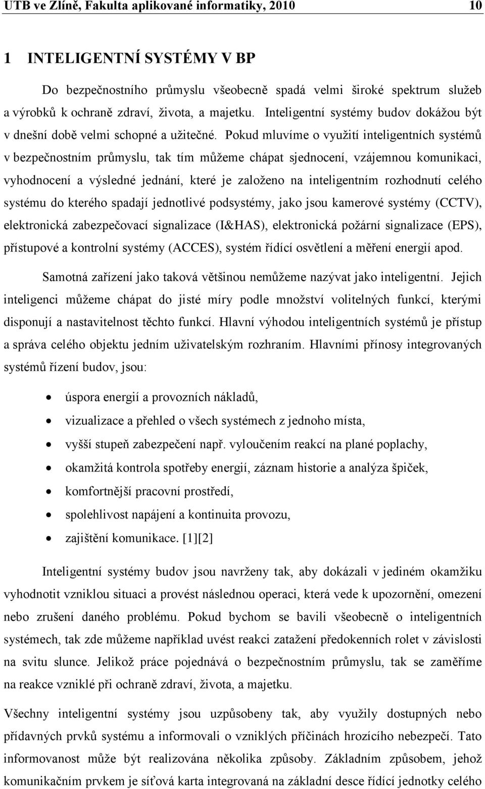 Pokud mluvíme o využití inteligentních systémů v bezpečnostním průmyslu, tak tím můžeme chápat sjednocení, vzájemnou komunikaci, vyhodnocení a výsledné jednání, které je založeno na inteligentním