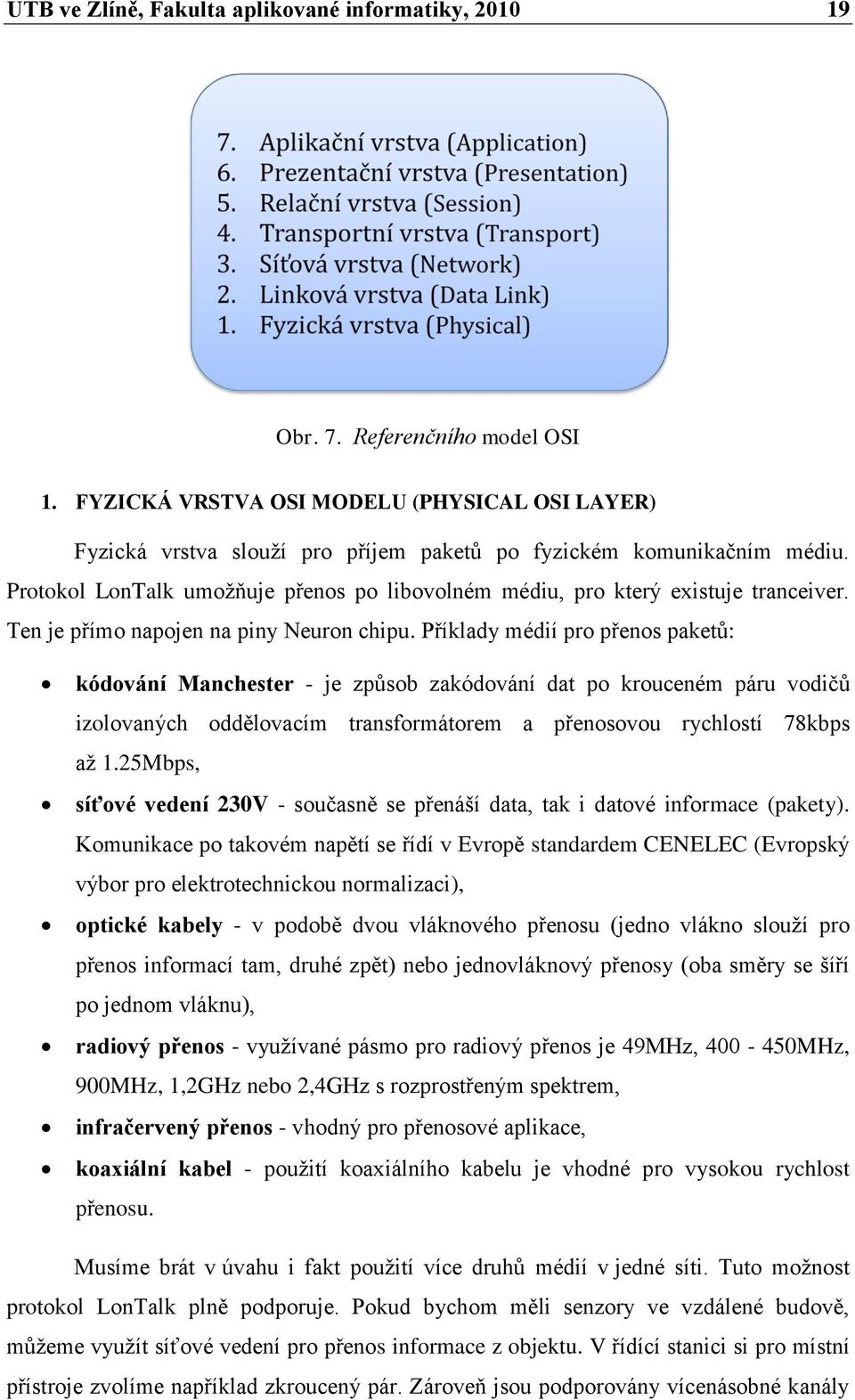 Protokol LonTalk umožňuje přenos po libovolném médiu, pro který existuje tranceiver. Ten je přímo napojen na piny Neuron chipu.