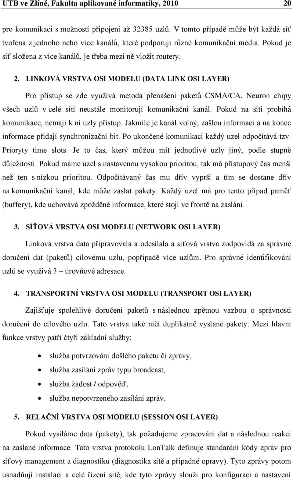 LINKOVÁ VRSTVA OSI MODELU (DATA LINK OSI LAYER) Pro přístup se zde využívá metoda přenášení paketů CSMA/CA. Neuron chipy všech uzlů v celé sítí neustále monitorují komunikační kanál.