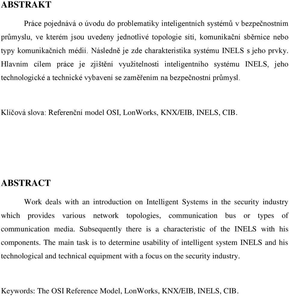 Hlavním cílem práce je zjištění využitelnosti inteligentního systému INELS, jeho technologické a technické vybavení se zaměřením na bezpečnostní průmysl.