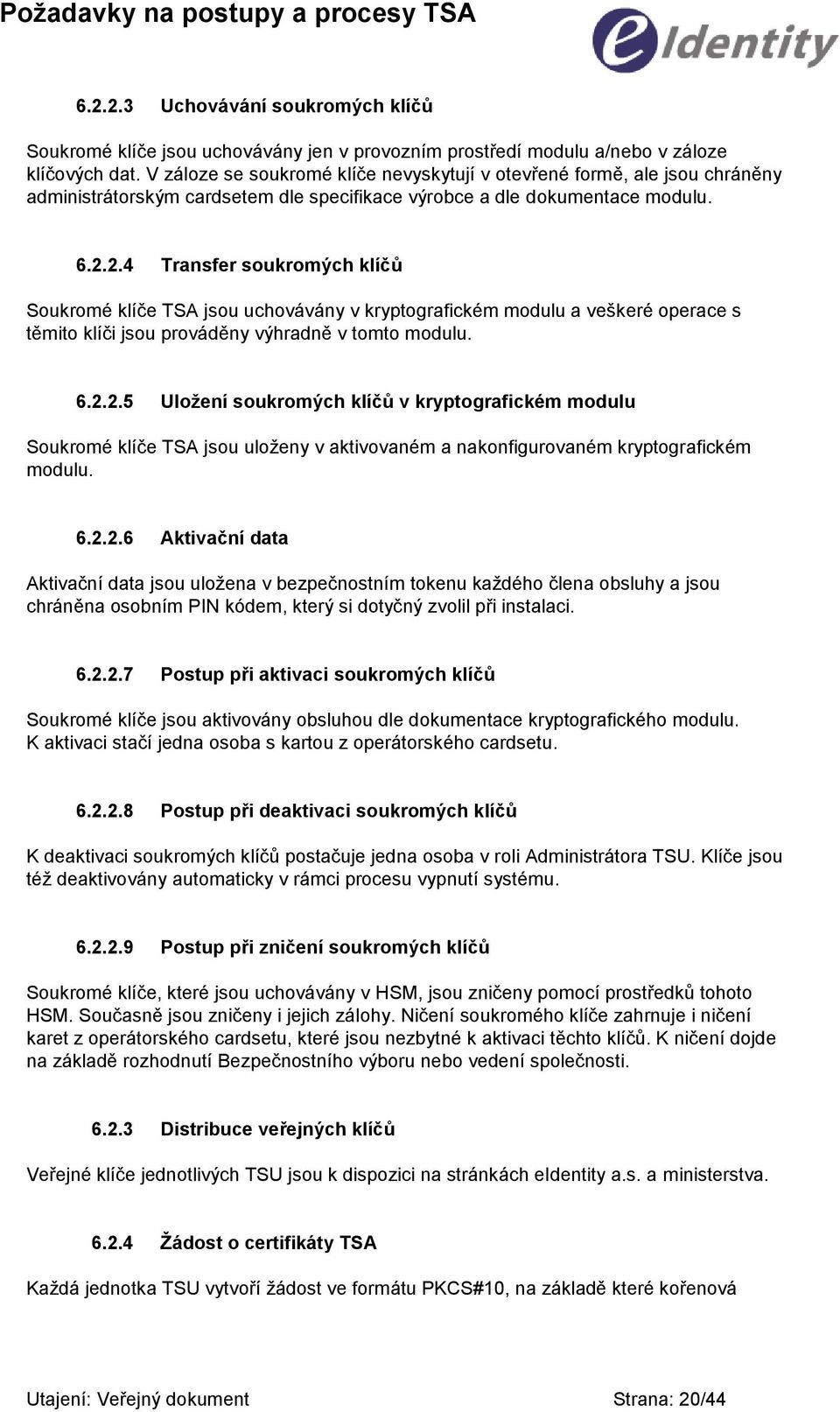 2.4 Transfer soukromých klíčů Soukromé klíče TSA jsou uchovávány v kryptografickém modulu a veškeré operace s těmito klíči jsou prováděny výhradně v tomto modulu. 6.2.2.5 Uložení soukromých klíčů v kryptografickém modulu Soukromé klíče TSA jsou uloţeny v aktivovaném a nakonfigurovaném kryptografickém modulu.