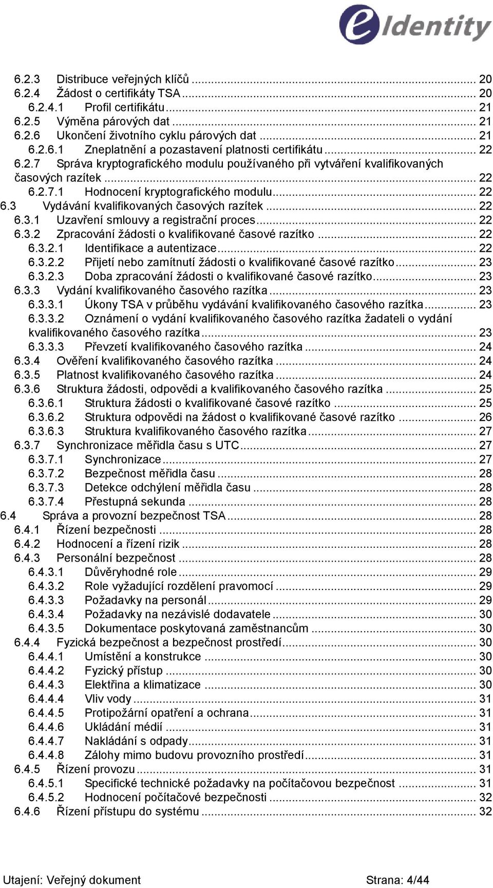 .. 22 6.3.1 Uzavření smlouvy a registrační proces... 22 6.3.2 Zpracování ţádosti o kvalifikované časové razítko... 22 6.3.2.1 Identifikace a autentizace... 22 6.3.2.2 Přijetí nebo zamítnutí ţádosti o kvalifikované časové razítko.
