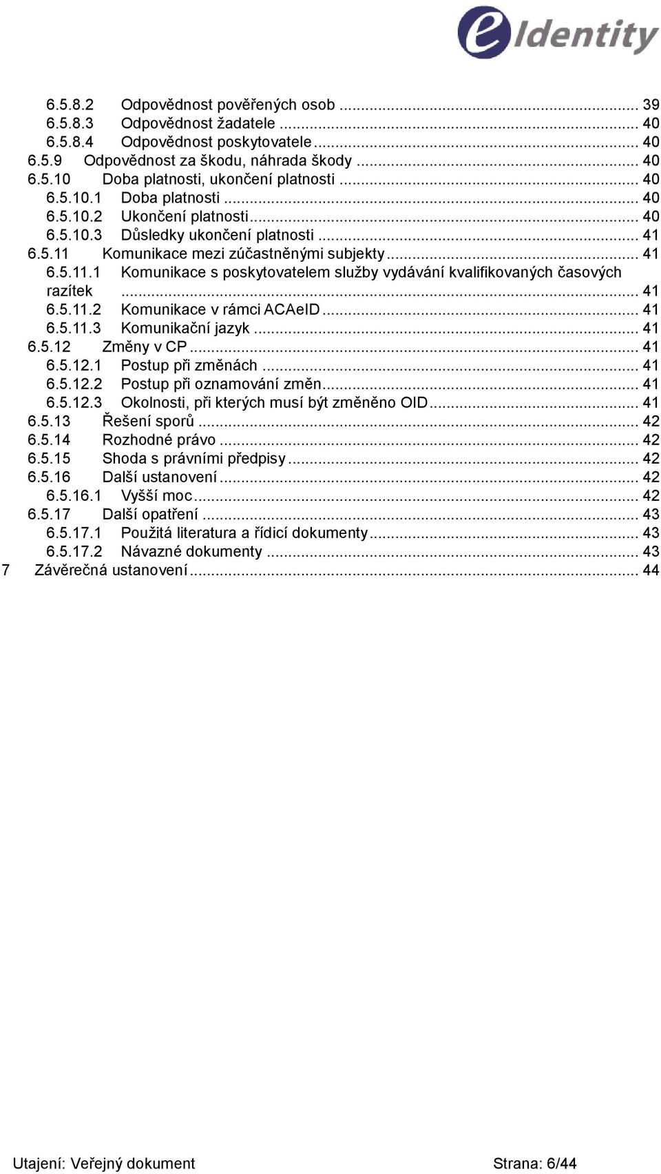 .. 41 6.5.11.2 Komunikace v rámci ACAeID... 41 6.5.11.3 Komunikační jazyk... 41 6.5.12 Změny v CP... 41 6.5.12.1 Postup při změnách... 41 6.5.12.2 Postup při oznamování změn... 41 6.5.12.3 Okolnosti, při kterých musí být změněno OID.
