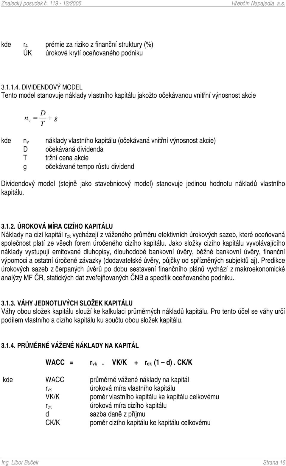 DIVIDENDOVÝ MODEL Tento model stanovuje náklady vlastního kapitálu jakožto oekávanou vnitní výnosnost akcie D n v = + T g kde nv náklady vlastního kapitálu (oekávaná vnitní výnosnost akcie) D