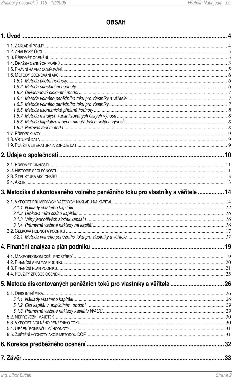 .. 8 1.6.7. Metoda minulých kapitalizovaných istých výnos... 8 1.6.8. Metoda kapitalizovaných mimoádných istých výnos... 8 1.6.9. Porovnávací metoda... 8 1.7. PEDPOKLADY... 9 1.8. VSTUPNÍ DATA... 9 1.9. POUŽITÁ LITERATURA A ZDROJE DAT.