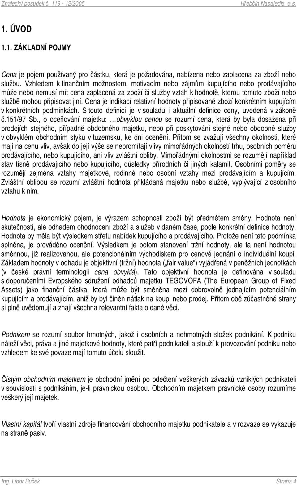 jiní. Cena je indikací relativní hodnoty pipisované zboží konkrétním kupujícím v konkrétních podmínkách. S touto definicí je v souladu i aktuální definice ceny, uvedená v zákon.151/97 Sb.