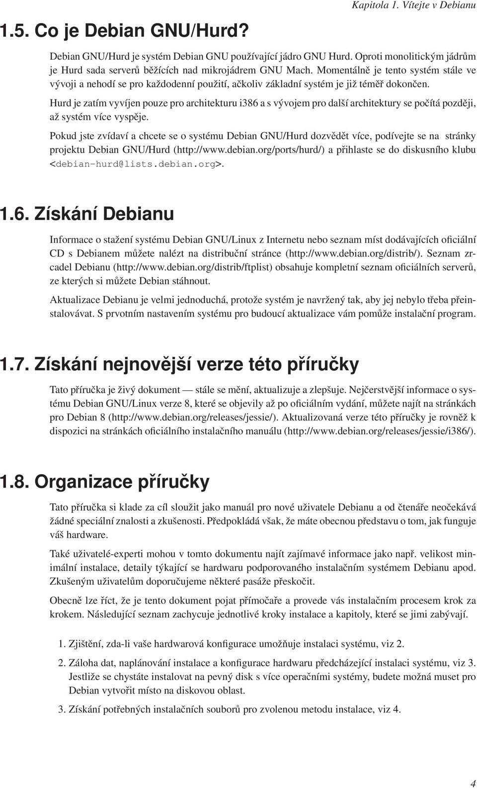 Momentálně je tento systém stále ve vývoji a nehodí se pro každodenní použití, ačkoliv základní systém je již téměř dokončen.