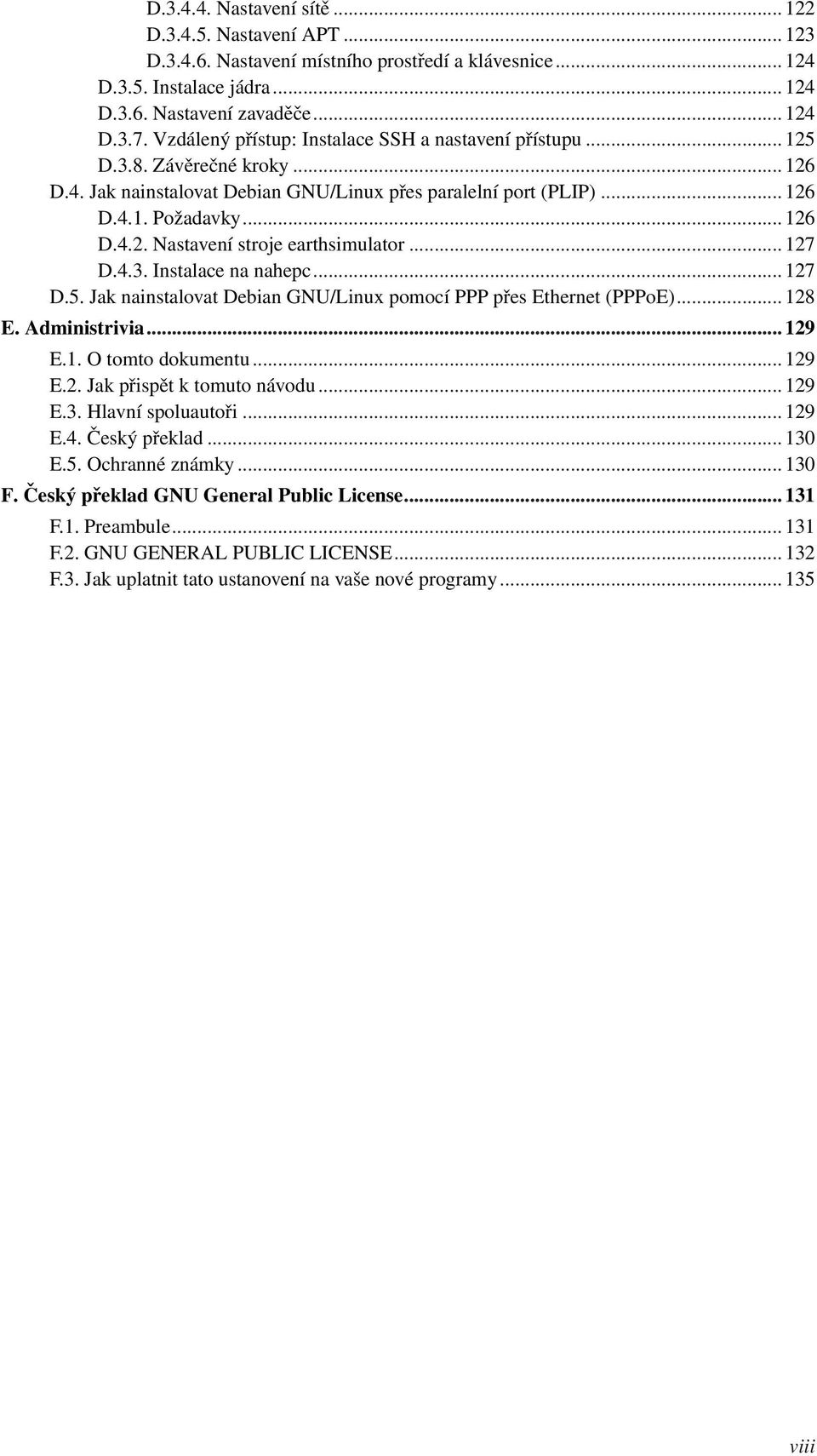 .. 127 D.4.3. Instalace na nahepc... 127 D.5. Jak nainstalovat Debian GNU/Linux pomocí PPP přes Ethernet (PPPoE)... 128 E. Administrivia... 129 E.1. O tomto dokumentu... 129 E.2. Jak přispět k tomuto návodu.