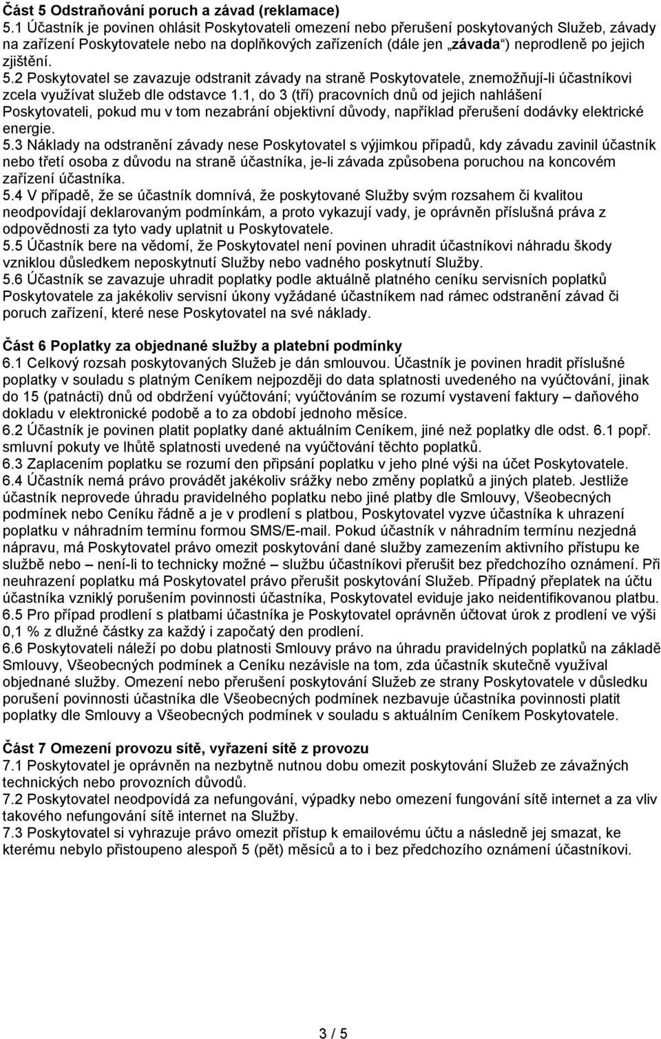 zjištění. 5.2 Poskytovatel se zavazuje odstranit závady na straně Poskytovatele, znemožňují-li účastníkovi zcela využívat služeb dle odstavce 1.