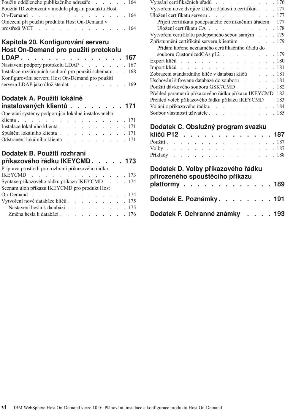 ...... 167 Instalace rozšiřujících souborů pro použití schématu.. 168 Konfigurování serveru Host On-Demand pro použití serveru LDAP jako úložiště dat........ 169 Dodatek A.