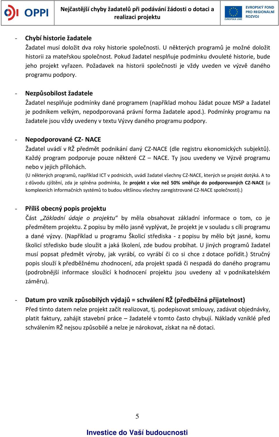 - Nezpůsobilost žadatele Žadatel nesplňuje podmínky dané programem (například mohou žádat pouze MSP a žadatel je podnikem velkým, nepodporovaná právní forma žadatele apod.).