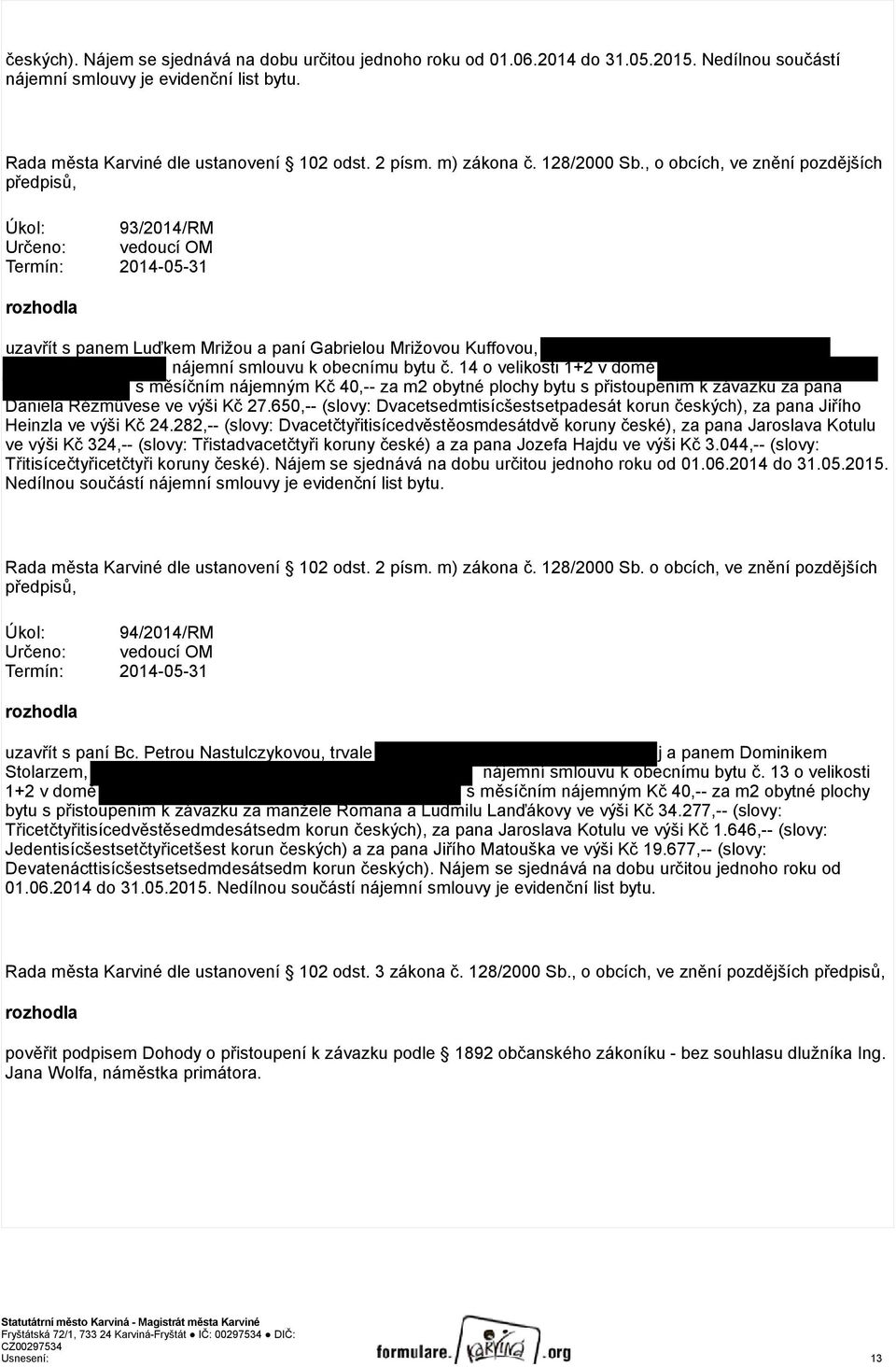 , o obcích, ve znění pozdějších předpisů, Úkol: 93/2014/RM Určeno: vedoucí OM Termín: 2014-05-31 rozhodla uzavřít s panem Luďkem Mrižou a paní Gabrielou Mrižovou Kuffovou, nájemní smlouvu k obecnímu