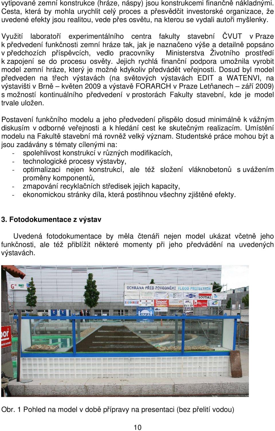 Využití laboratoří experimentálního centra fakulty stavební ČVUT v Praze k předvedení funkčnosti zemní hráze tak, jak je naznačeno výše a detailně popsáno v předchozích příspěvcích, vedlo pracovníky