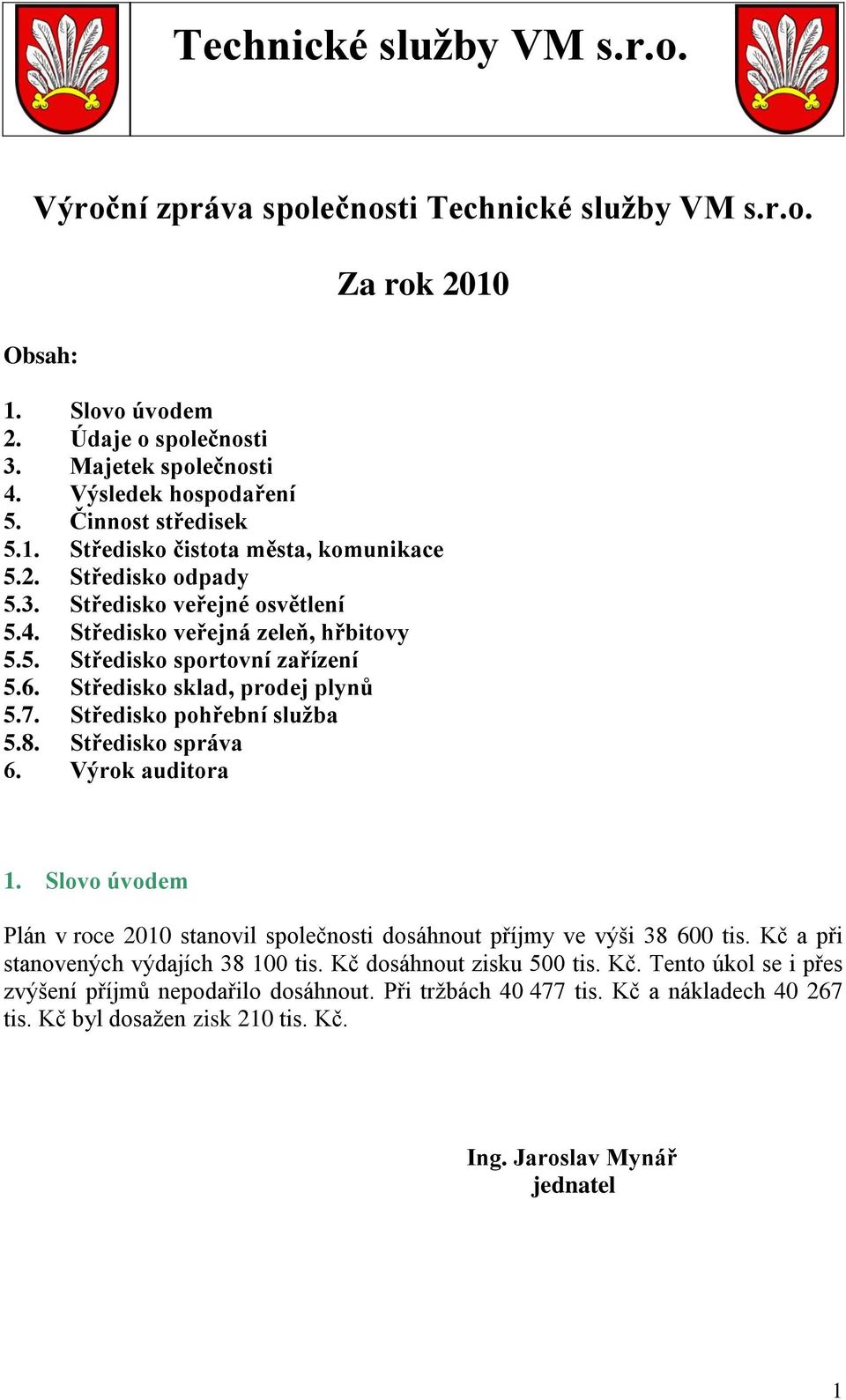 Středisko správa 6. Výrok auditora 1. Slovo úvodem Plán v roce 2010 stanovil společnosti dosáhnout příjmy ve výši 38 600 tis. Kč a při stanovených výdajích 38 100 tis. Kč dosáhnout zisku 500 tis.