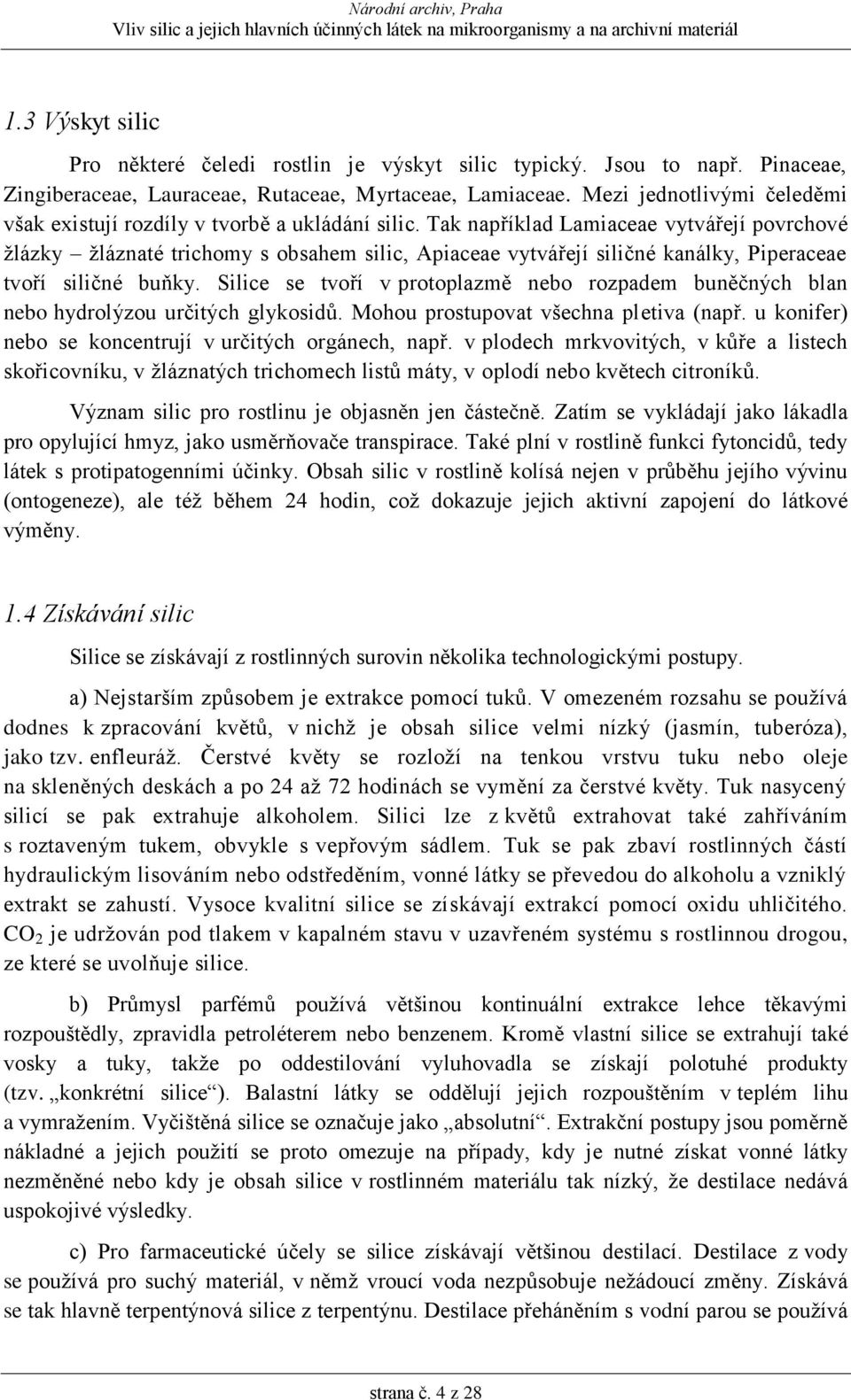 Tak například Lamiaceae vytvářejí povrchové žlázky žláznaté trichomy s obsahem silic, Apiaceae vytvářejí siličné kanálky, Piperaceae tvoří siličné buňky.