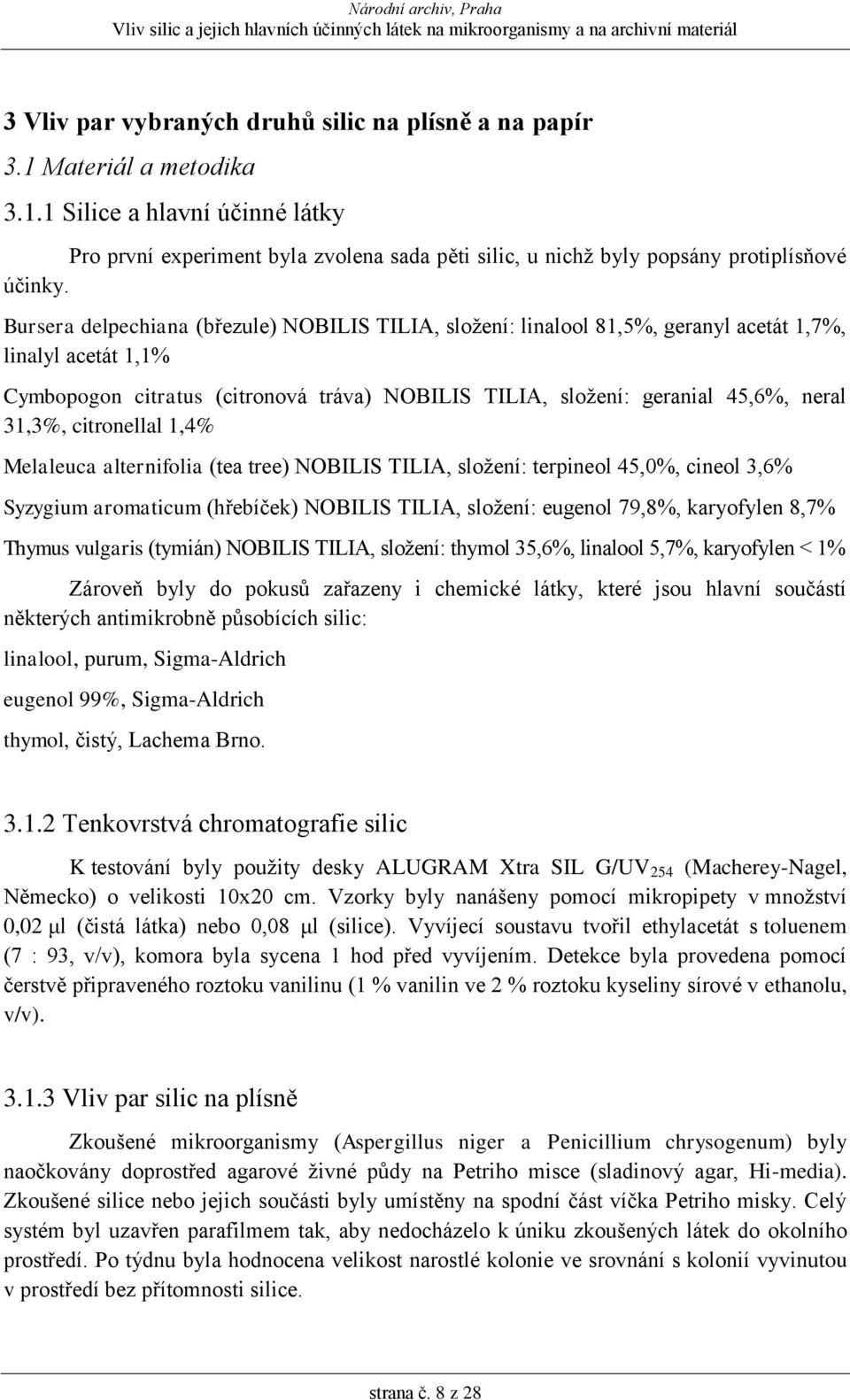 31,3%, citronellal 1,4% Melaleuca alternifolia (tea tree) NOBILIS TILIA, složení: terpineol 45,0%, cineol 3,6% Syzygium aromaticum (hřebíček) NOBILIS TILIA, složení: eugenol 79,8%, karyofylen 8,7%