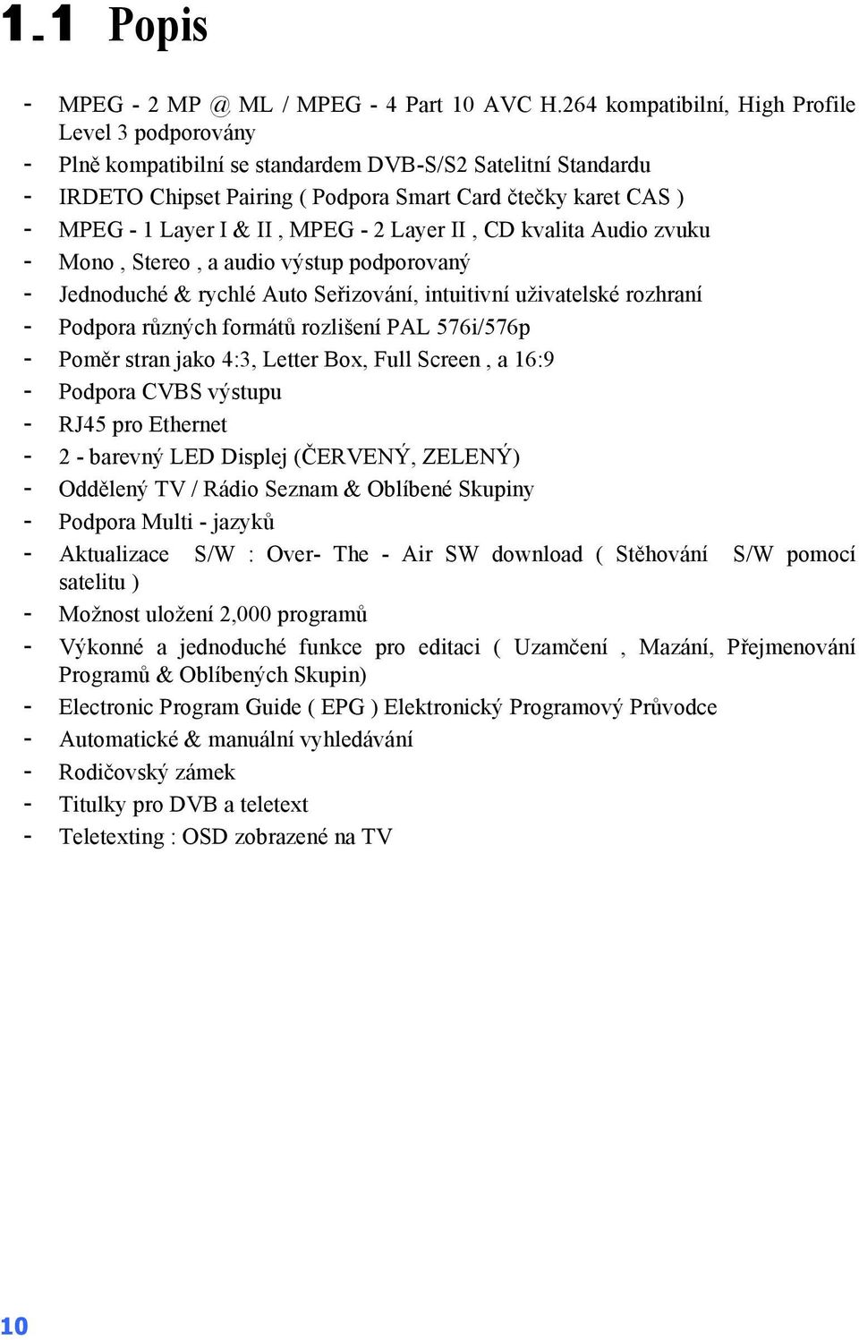 II, MPEG - 2 Layer II, CD kvalita Audio zvuku - Mono, Stereo, a audio výstup podporovaný - Jednoduché & rychlé Auto Seřizování, intuitivní uživatelské rozhraní - Podpora různých formátů rozlišení PAL