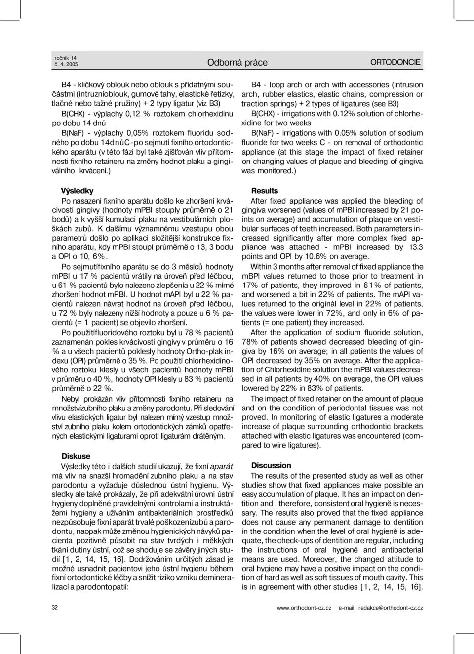 výplachy 0,12 % roztokem chlorhexidinu po dobu 14 dnů B(NaF) - výplachy 0,05% roztokem fluoridu sodného po dobu 14dnůC-po sejmutí fixního ortodontického aparátu (v této fázi byl také zjišťován vliv