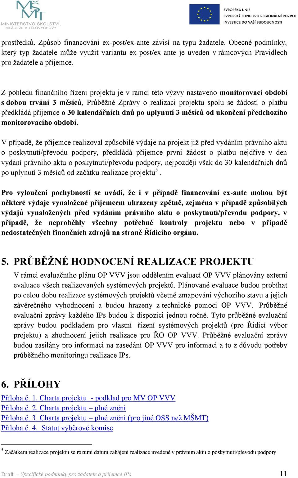 Z pohledu finančního řízení projektu je v rámci této výzvy nastaveno monitorovací období s dobou trvání 3 měsíců, Průběžné Zprávy o realizaci projektu spolu se žádostí o platbu předkládá příjemce o