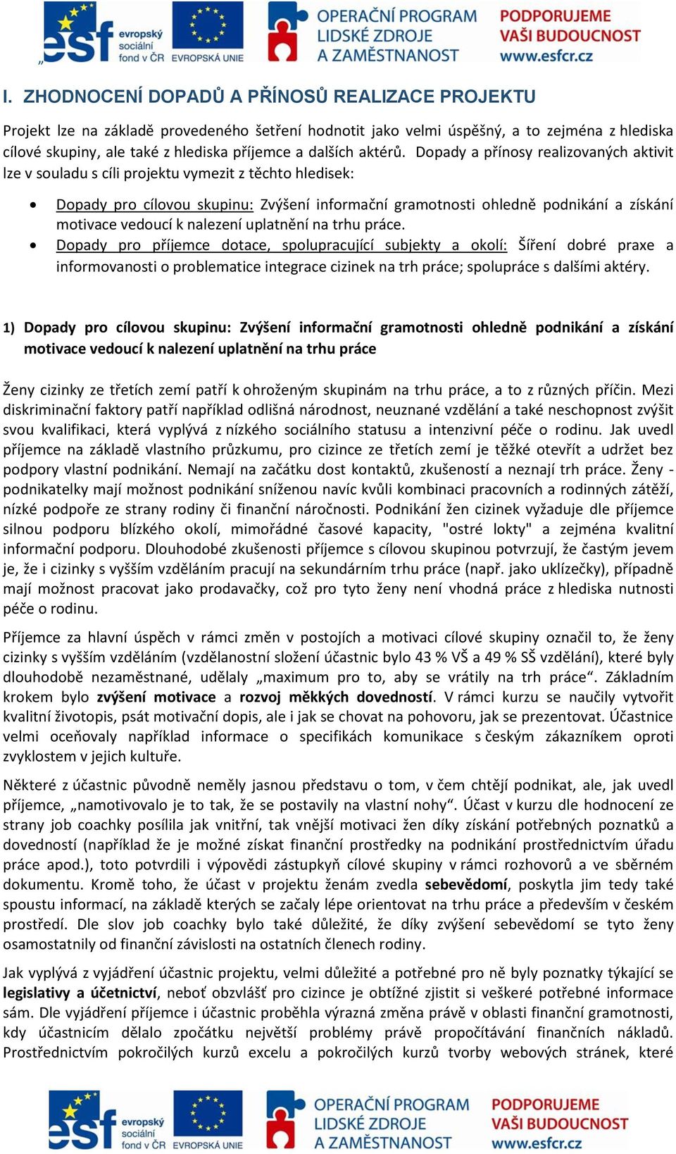 Dopady a přínosy realizovaných aktivit lze v souladu s cíli projektu vymezit z těchto hledisek: Dopady pro cílovou skupinu: Zvýšení informační gramotnosti ohledně podnikání a získání motivace vedoucí