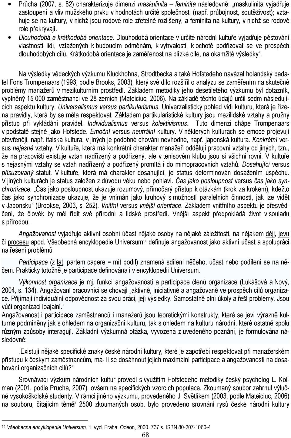 Dlouhodobá orientace v určité národní kultuře vyjadřuje pěstování vlastností lidí, vztažených k budoucím odměnám, k vytrvalosti, k ochotě podřizovat se ve prospěch dlouhodobých cílů.