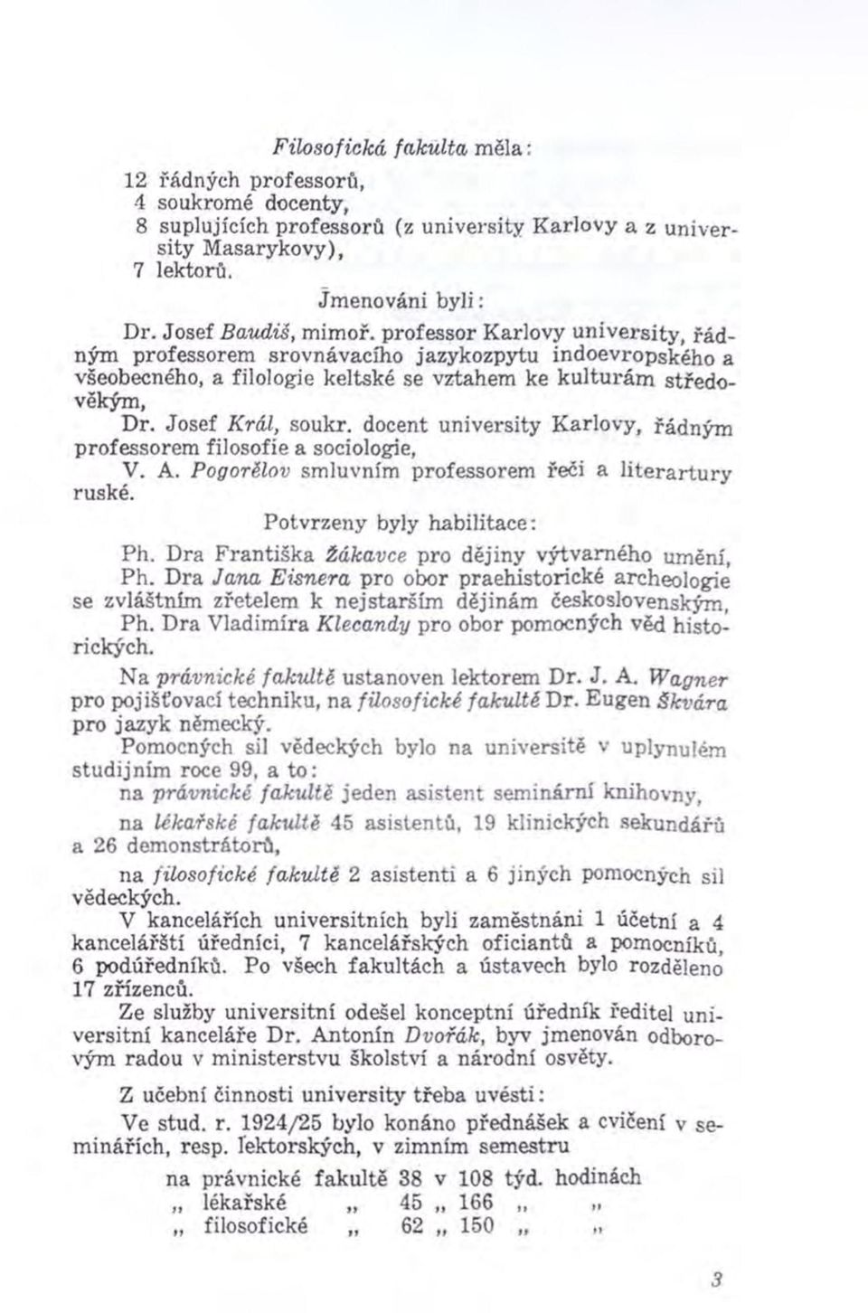 Josef Král, soukr. docent university K arlovy, řádným professorem filosofie a sociologie, V. A. Pogorělov smluvním professorem řeči a lite ra rtu ry ruské. P otvrzeny byly habilitace: Ph.