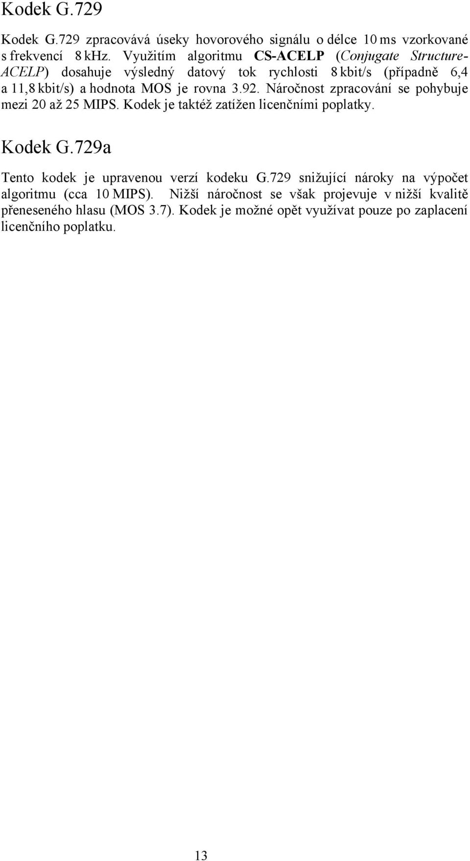 3.92. Náročnost zpracování se pohybuje mezi 20 až 25 MIPS. Kodek je taktéž zatížen licenčními poplatky. Kodek G.729a Tento kodek je upravenou verzí kodeku G.