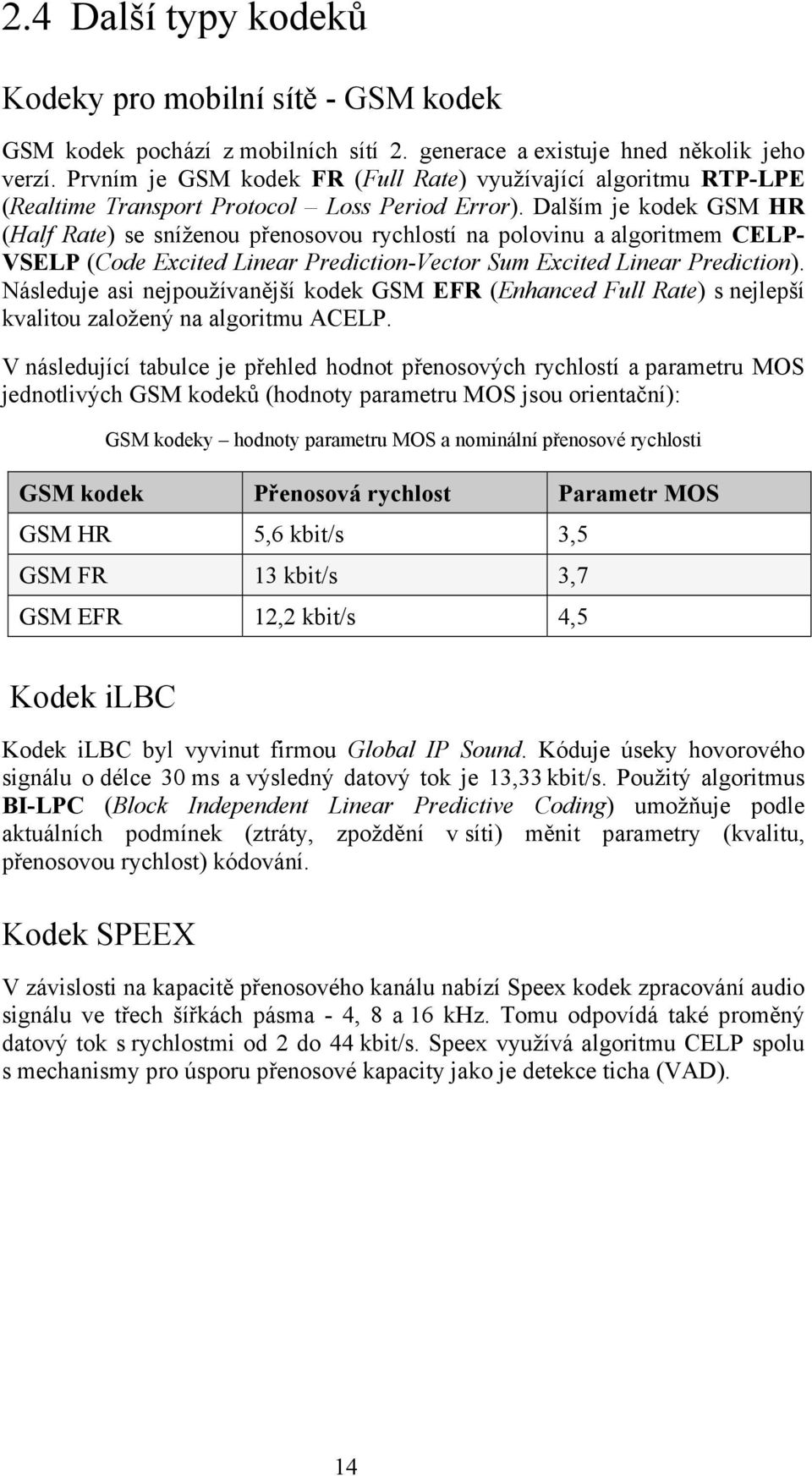 Dalším je kodek GSM HR (Half Rate) se sníženou přenosovou rychlostí na polovinu a algoritmem CELP- VSELP (Code Excited Linear Prediction-Vector Sum Excited Linear Prediction).