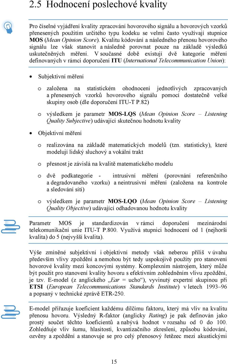 V současné době existují dvě kategorie měření definovaných v rámci doporučení ITU (International Telecommunication Union): Subjektivní měření o založena na statistickém ohodnocení jednotlivých