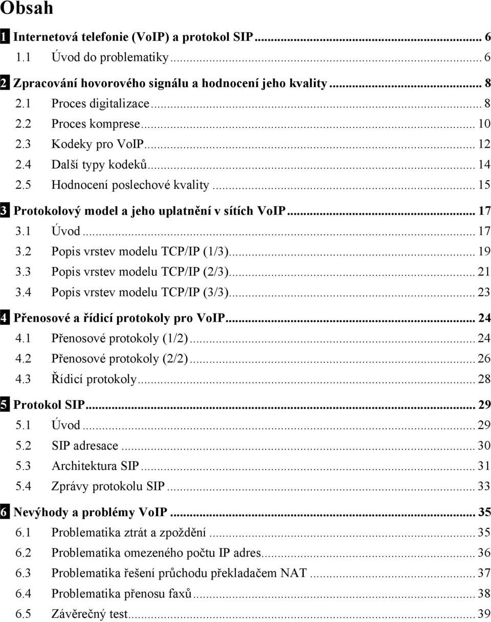 .. 19 3.3 Popis vrstev modelu TCP/IP (2/3)... 21 3.4 Popis vrstev modelu TCP/IP (3/3)... 23 4 Přenosové a řídicí protokoly pro VoIP... 24 4.1 Přenosové protokoly (1/2)... 24 4.2 Přenosové protokoly (2/2).