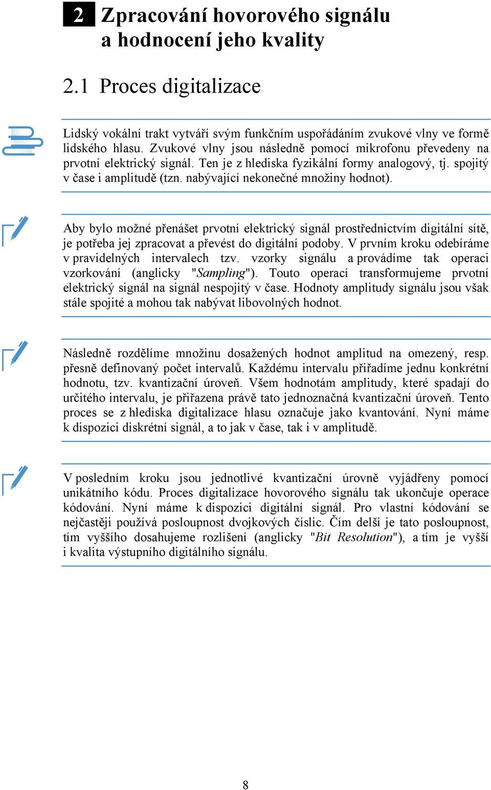 nabývající nekonečné množiny hodnot). Aby bylo možné přenášet prvotní elektrický signál prostřednictvím digitální sítě, je potřeba jej zpracovat a převést do digitální podoby.