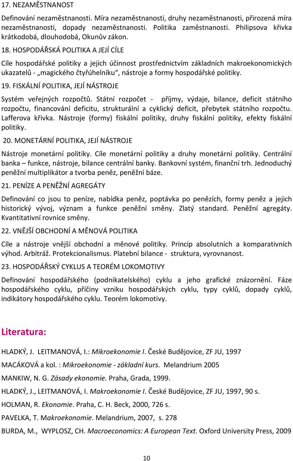 HOSPODÁŘSKÁ POLITIKA A JEJÍ CÍLE Cíle hospodářské politiky a jejich účinnost prostřednictvím základních makroekonomických ukazatelů - magického čtyřúhelníku, nástroje a formy hospodářské politiky. 19.