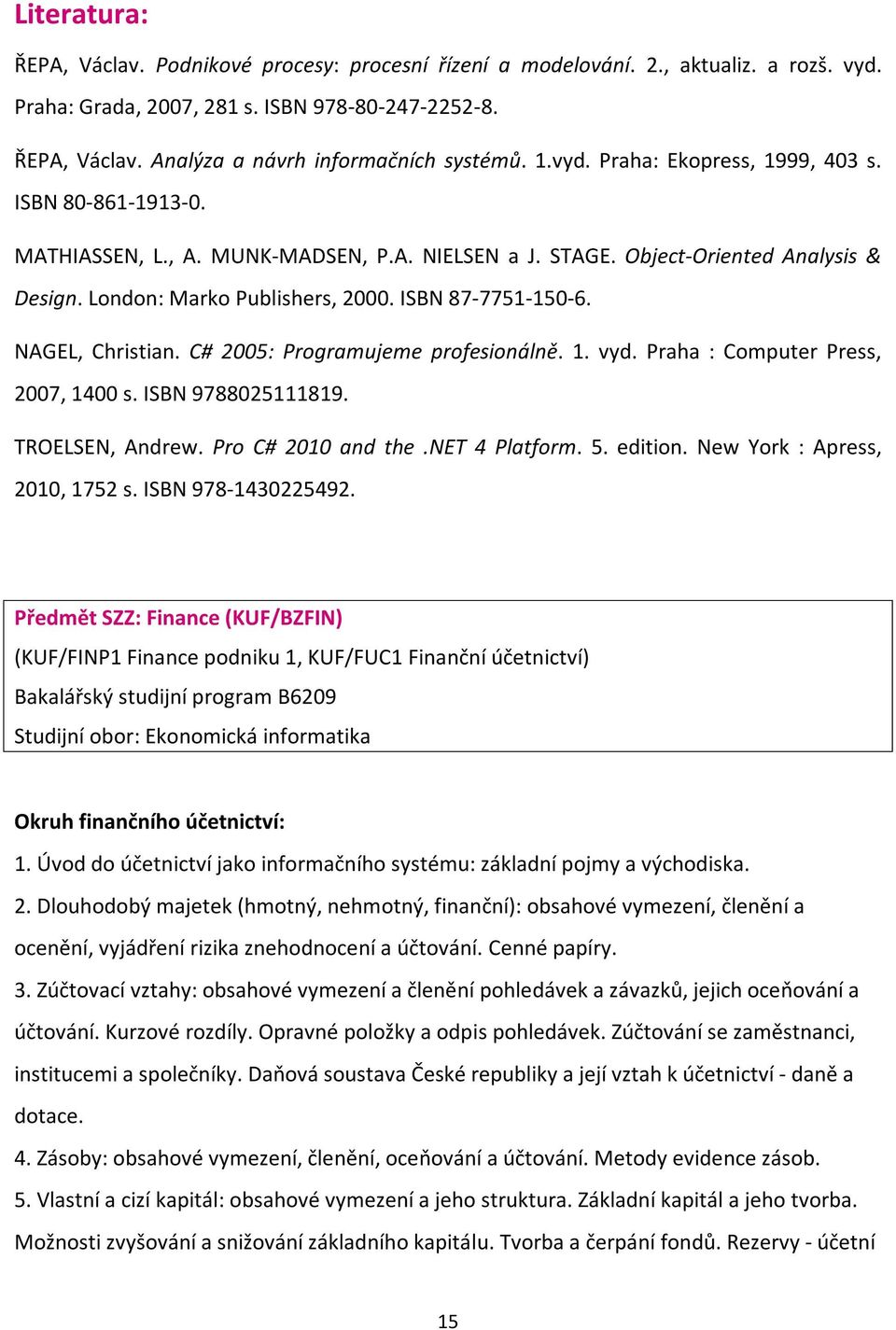 NAGEL, Christian. C# 2005: Programujeme profesionálně. 1. vyd. Praha : Computer Press, 2007, 1400 s. ISBN 9788025111819. TROELSEN, Andrew. Pro C# 2010 and the.net 4 Platform. 5. edition.