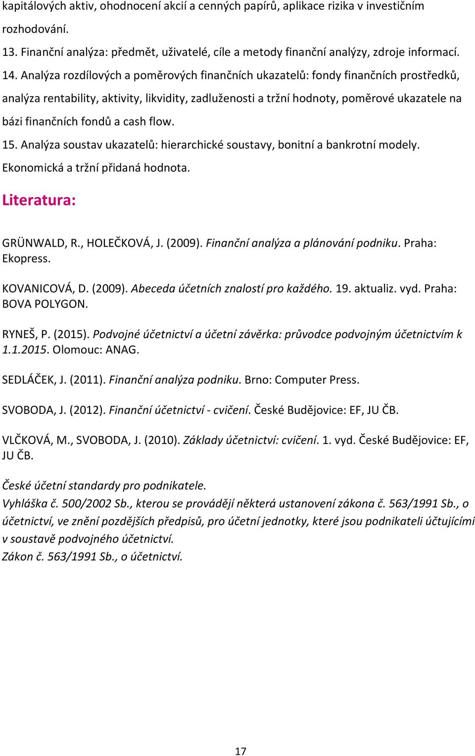 a cash flow. 15. Analýza soustav ukazatelů: hierarchické soustavy, bonitní a bankrotní modely. Ekonomická a tržní přidaná hodnota. Literatura: GRÜNWALD, R., HOLEČKOVÁ, J. (2009).