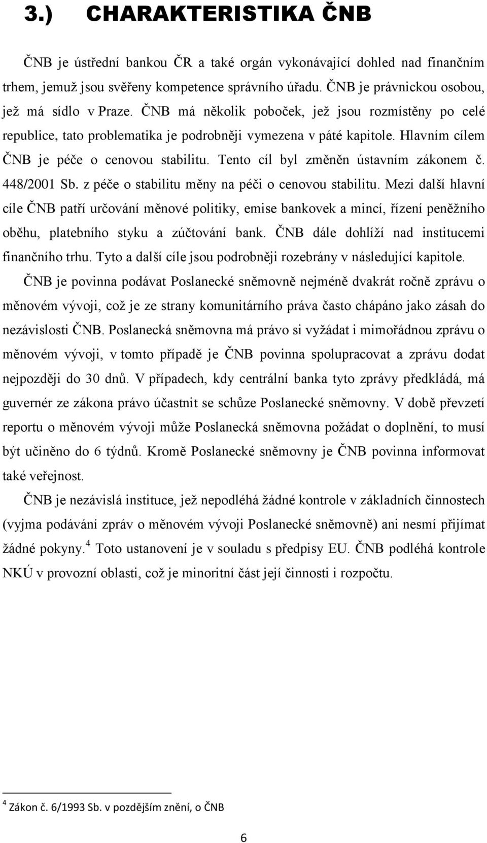 Tento cíl byl změněn ústavním zákonem č. 448/2001 Sb. z péče o stabilitu měny na péči o cenovou stabilitu.