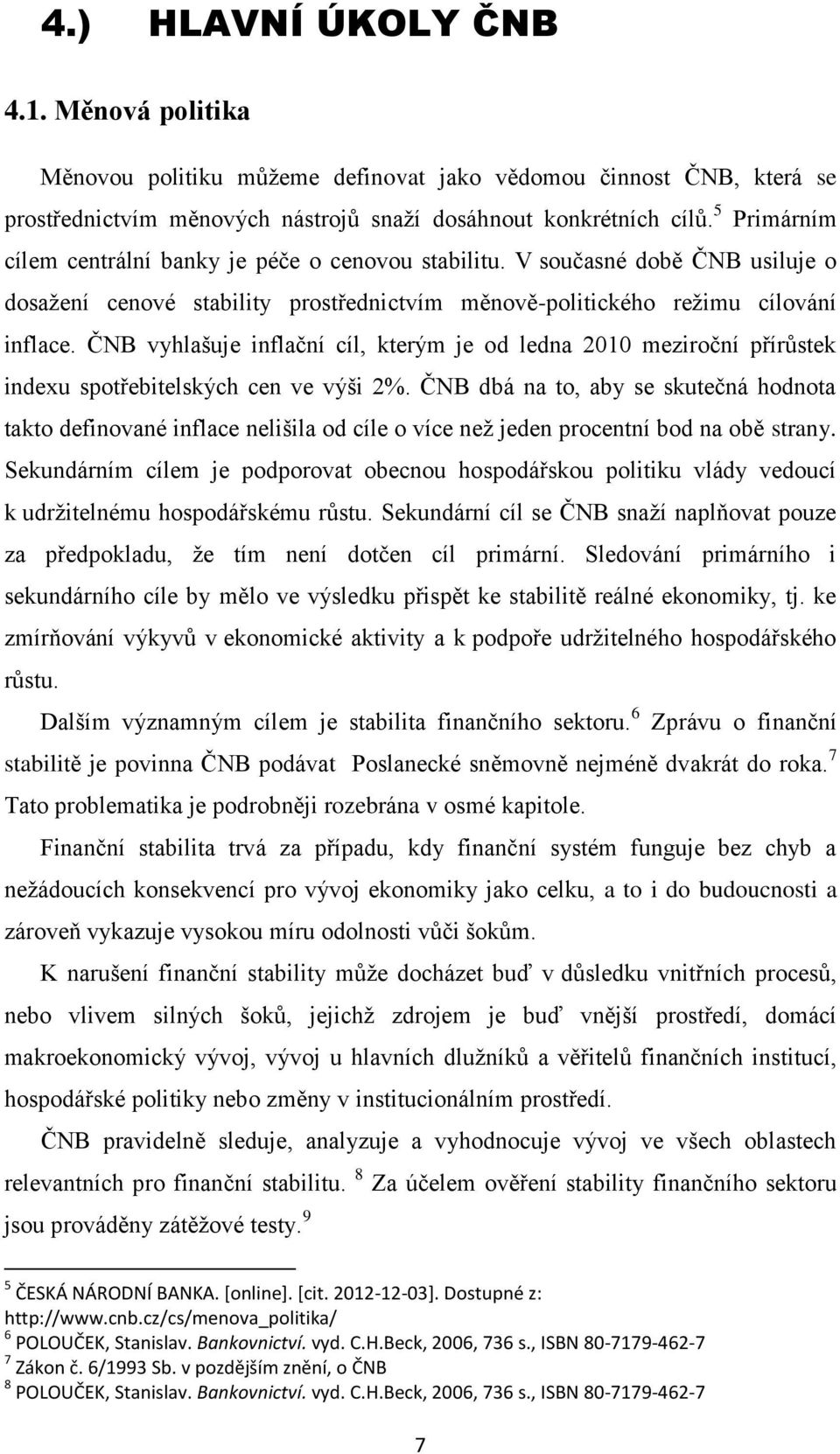 ČNB vyhlašuje inflační cíl, kterým je od ledna 2010 meziroční přírůstek indexu spotřebitelských cen ve výši 2%.